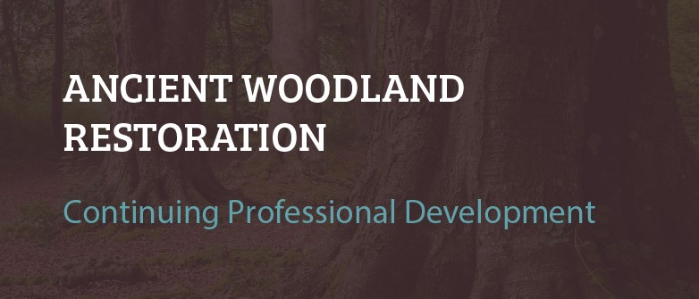 Ancient Woodland Restoration Continuing Professional Development CW004